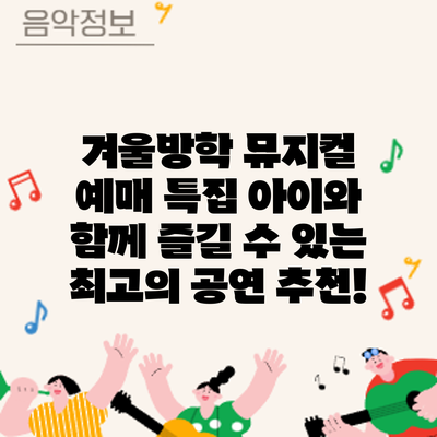 겨울방학 뮤지컬 예매 특집: 아이와 함께 즐길 수 있는 최고의 공연 추천!