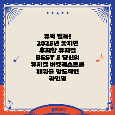 뮤덕 필독! 2025년 놓치면 후회할 뮤지컬 BEST 5: 당신의 뮤지컬 버킷리스트를 채워줄 압도적인 라인업