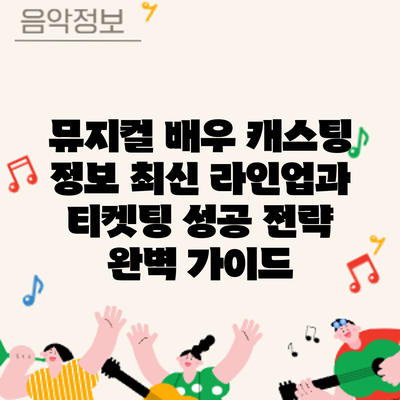 뮤지컬 배우 캐스팅 정보: 최신 라인업과 티켓팅 성공 전략 완벽 가이드