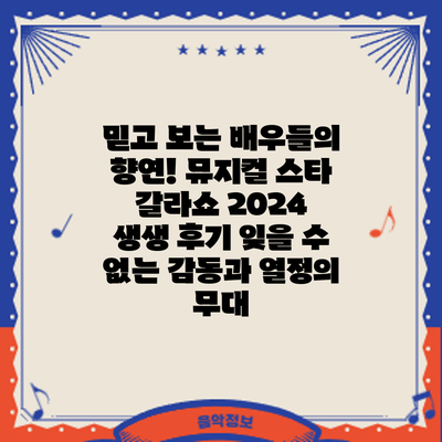 믿고 보는 배우들의 향연! 뮤지컬 스타 갈라쇼 2024 생생 후기: 잊을 수 없는 감동과 열정의 무대