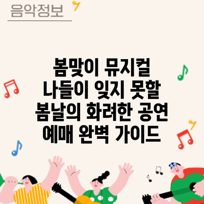 봄맞이 뮤지컬 나들이: 잊지 못할 봄날의 화려한 공연 예매 완벽 가이드