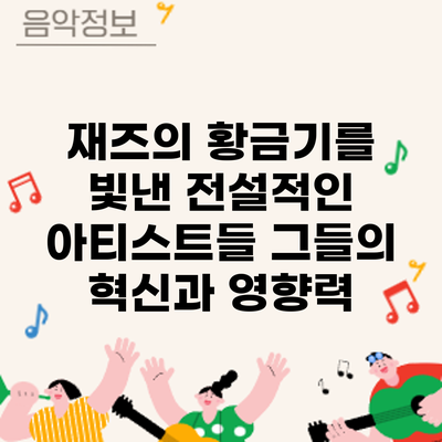 재즈의 황금기를 빛낸 전설적인 아티스트들: 그들의 혁신과 영향력