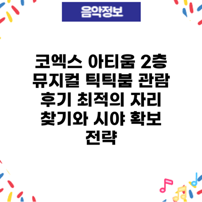 코엑스 아티움 2층 뮤지컬 관람 후기: 최적의 자리 찾기와 시야 확보 전략