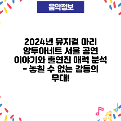 2024년 뮤지컬 마리 앙투아네트 서울 공연: 이야기와 출연진 매력 분석 - 놓칠 수 없는 감동의 무대!