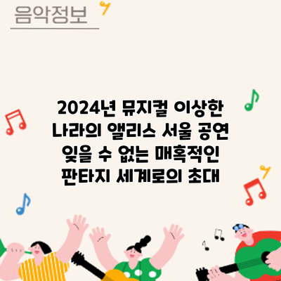 2024년 뮤지컬 이상한 나라의 앨리스 서울 공연: 잊을 수 없는 매혹적인 판타지 세계로의 초대