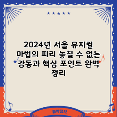 2024년 서울 뮤지컬 마법의 피리: 놓칠 수 없는 감동과 핵심 포인트 완벽 정리