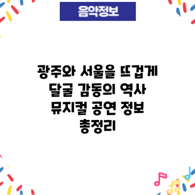 광주와 서울을 뜨겁게 달굴 감동의 역사 뮤지컬: 공연 정보 총정리