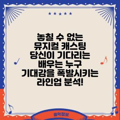 놓칠 수 없는 뮤지컬 캐스팅: 당신이 기다리는 배우는 누구? 기대감을 폭발시키는 라인업 분석!