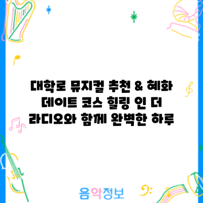 대학로 뮤지컬 추천 & 혜화 데이트 코스: 힐링 인 더 라디오와 함께 완벽한 하루