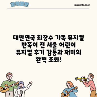 대한민국 최장수 가족 뮤지컬 서울 어린이 뮤지컬 후기: 감동과 재미의 완벽 조화!