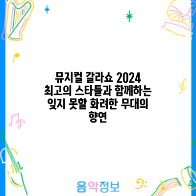 뮤지컬 갈라쇼 2024: 최고의 스타들과 함께하는 잊지 못할 화려한 무대의 향연