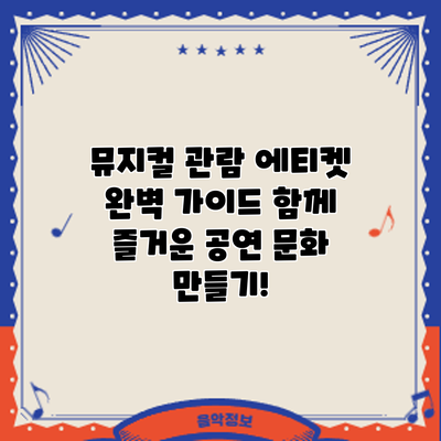 뮤지컬 관람 에티켓 완벽 가이드: 함께 즐거운 공연 문화 만들기!