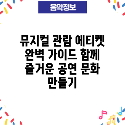 뮤지컬 관람 에티켓 완벽 가이드: 함께 즐거운 공연 문화 만들기