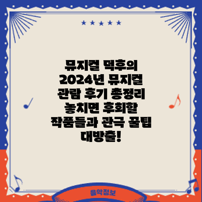 뮤지컬 덕후의 2024년 뮤지컬 관람 후기 총정리: 놓치면 후회할 작품들과 관극 꿀팁 대방출!