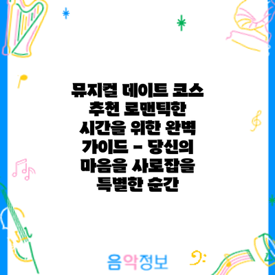 뮤지컬 데이트 코스 추천: 로맨틱한 시간을 위한 완벽 가이드 - 당신의 마음을 사로잡을 특별한 순간