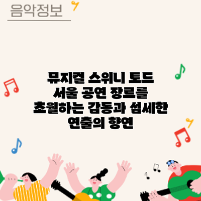 뮤지컬 스위니 토드 서울 공연: 장르를 초월하는 감동과 섬세한 연출의 향연