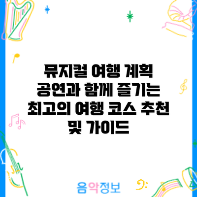 뮤지컬 여행 계획: 공연과 함께 즐기는 최고의 여행 코스 추천 및 가이드