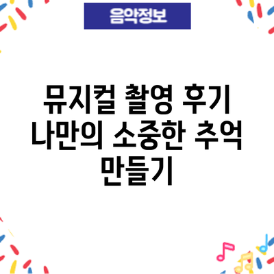 뮤지컬 촬영 후기: 나만의 소중한 추억 만들기