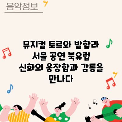 뮤지컬 토르와 발할라 서울 공연: 북유럽 신화의 웅장함과 감동을 만나다