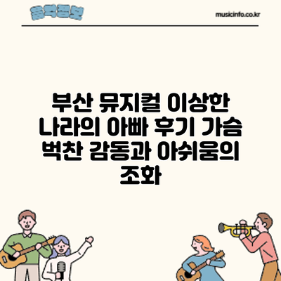 부산 뮤지컬 이상한 나라의 아빠 후기: 가슴 벅찬 감동과 아쉬움의 조화