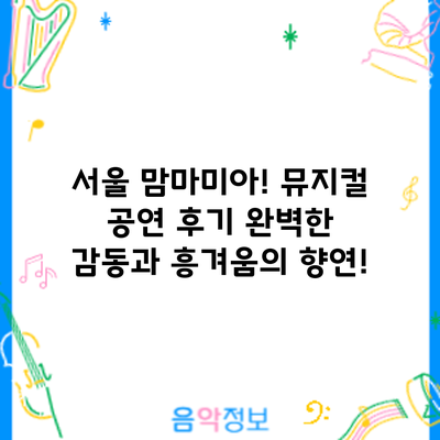 서울 맘마미아! 뮤지컬 공연 후기: 완벽한 감동과 흥겨움의 향연!