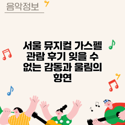 서울 뮤지컬 가스펠 관람 후기: 잊을 수 없는 감동과 울림의 향연