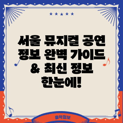 서울 뮤지컬 공연 정보: 완벽 가이드 & 최신 정보 한눈에!