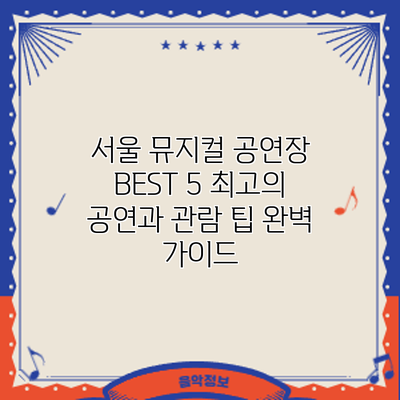 서울 뮤지컬 공연장 BEST 5: 최고의 공연과 관람 팁 완벽 가이드