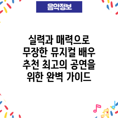 실력과 매력으로 무장한 뮤지컬 배우 추천: 최고의 공연을 위한 완벽 가이드