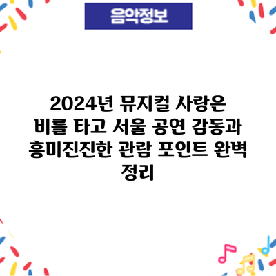 2024년 뮤지컬 사랑은 비를 타고 서울 공연: 감동과 흥미진진한 관람 포인트 완벽 정리