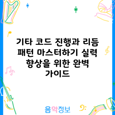 기타 코드 진행과 리듬 패턴 마스터하기: 실력 향상을 위한 완벽 가이드