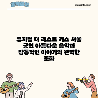 뮤지컬 더 라스트 키스 서울 공연: 아름다운 음악과 감동적인 이야기의 완벽한 조화