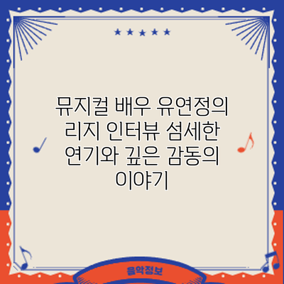 뮤지컬 배우 유연정의 인터뷰: 섬세한 연기와 깊은 감동의 이야기