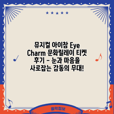뮤지컬 Eye Charm: 문화릴레이 티켓 후기 - 눈과 마음을 사로잡는 감동의 무대!