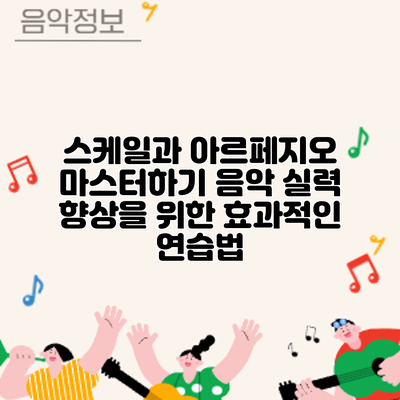 스케일과 아르페지오 마스터하기: 음악 실력 향상을 위한 효과적인 연습법