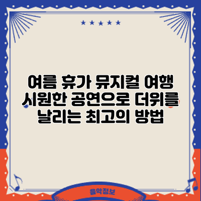 여름 휴가 뮤지컬 여행: 시원한 공연으로 더위를 날리는 최고의 방법