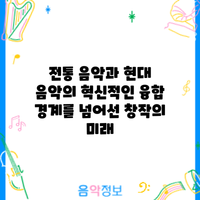 전통 음악과 현대 음악의 혁신적인 융합: 경계를 넘어선 창작의 미래