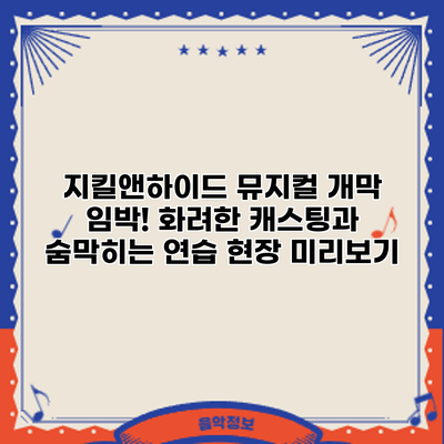 지킬앤하이드 뮤지컬 개막 임박! 화려한 캐스팅과 숨막히는 연습 현장 미리보기