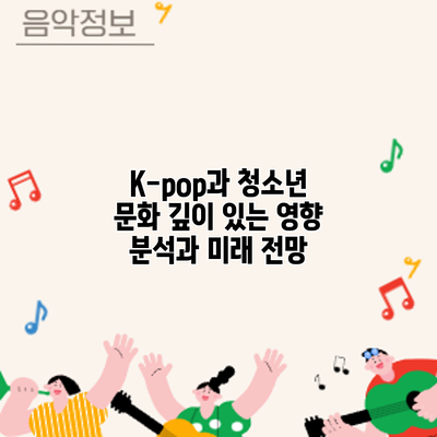 K-pop과 청소년 문화: 깊이 있는 영향 분석과 미래 전망