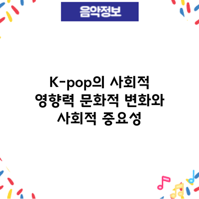 K-pop의 사회적 영향력: 문화적 변화와 사회적 중요성