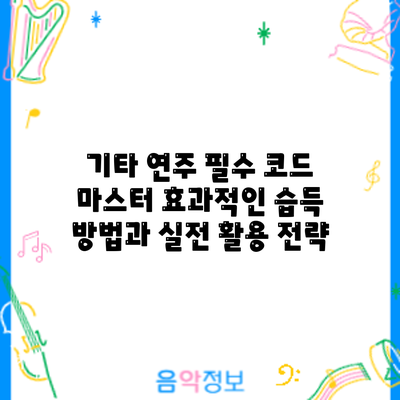 기타 연주 필수 코드 마스터: 효과적인 습득 방법과 실전 활용 전략