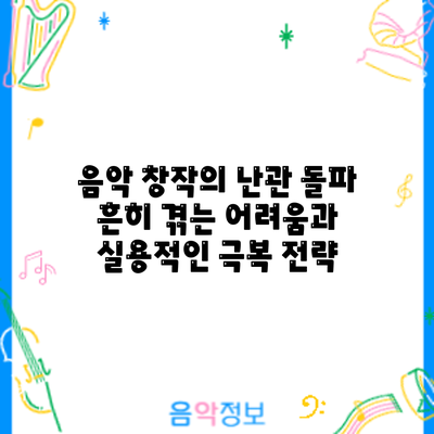음악 창작의 난관 돌파: 흔히 겪는 어려움과 실용적인 극복 전략