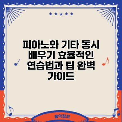 피아노와 기타 동시 배우기: 효율적인 연습법과 팁 완벽 가이드