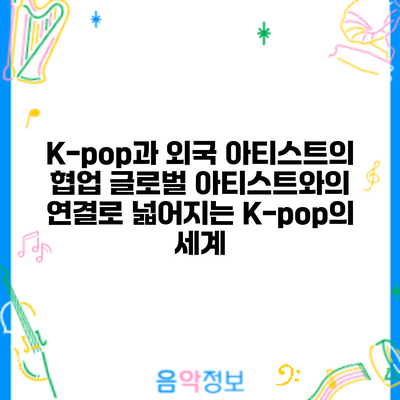 K-pop과 외국 아티스트의 협업: 글로벌 아티스트와의 연결로 넓어지는 K-pop의 세계