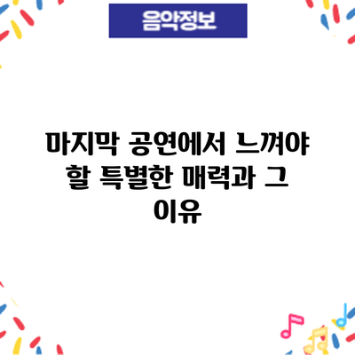 마지막 공연에서 느껴야 할 특별한 매력과 그 이유