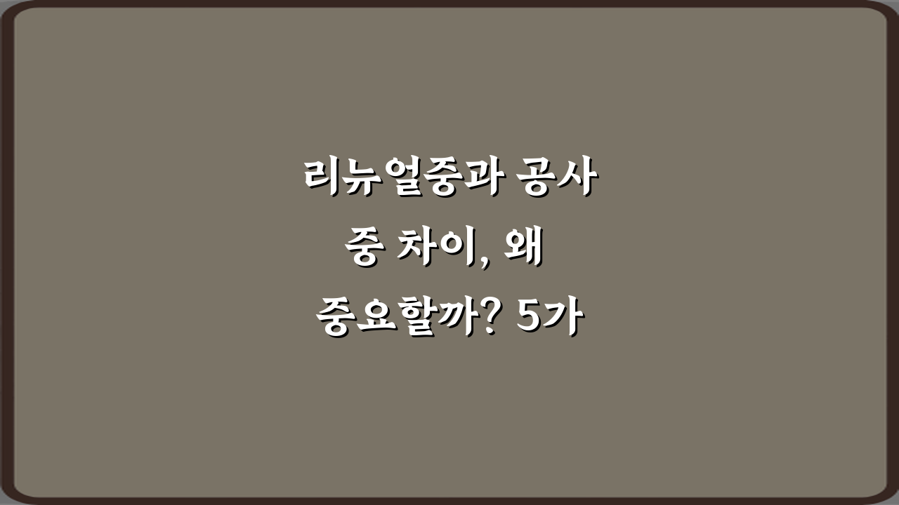 리뉴얼중과 공사중 차이, 왜 중요할까? 5가지 핵심 구분법
