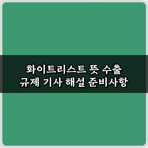 화이트리스트 뜻 수출 규제 기사 해설, 3가지 궁금증 해결