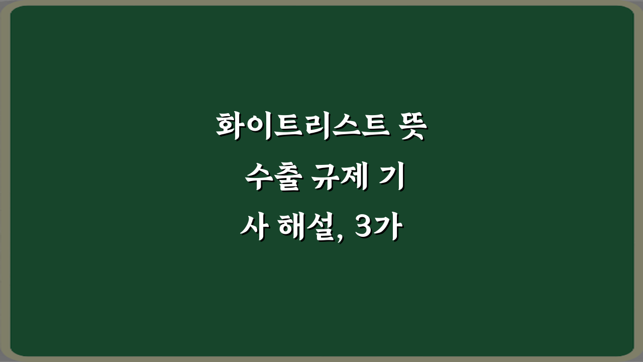 화이트리스트 뜻 수출 규제 기사 해설, 3가지 궁금증 해결