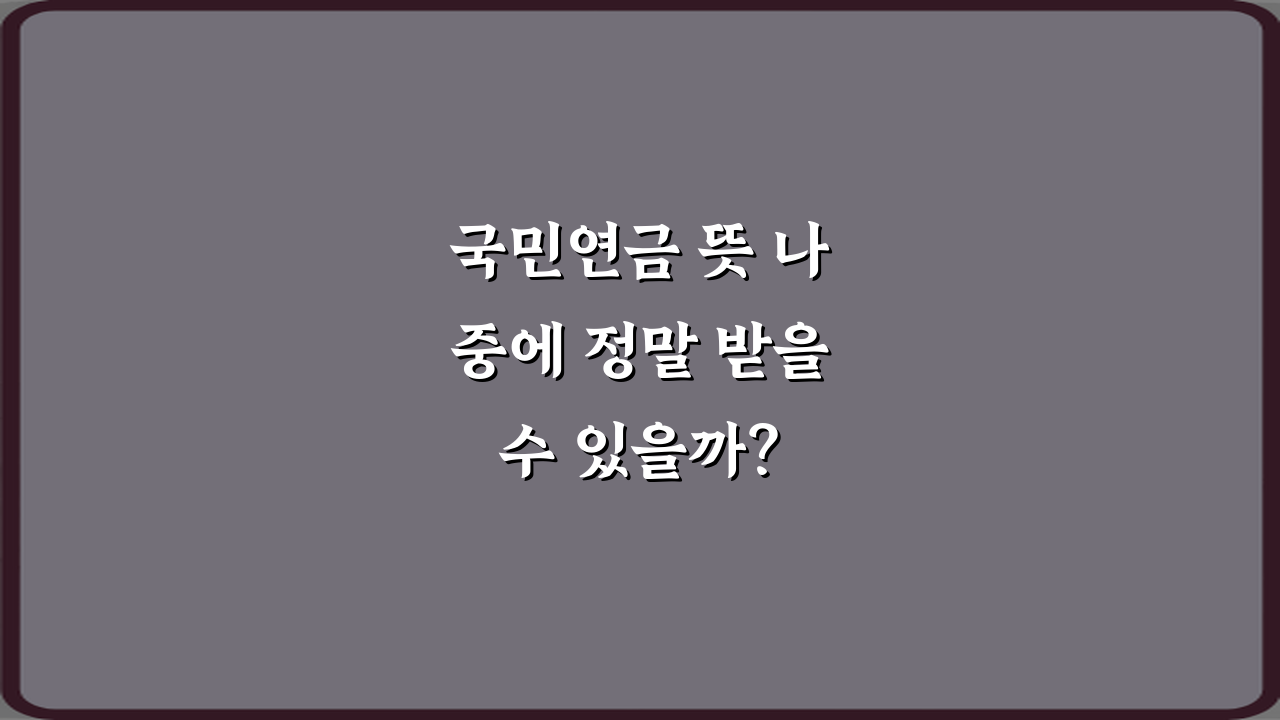 국민연금 뜻 나중에 정말 받을 수 있을까? 3가지 핵심 질문 완전 분석