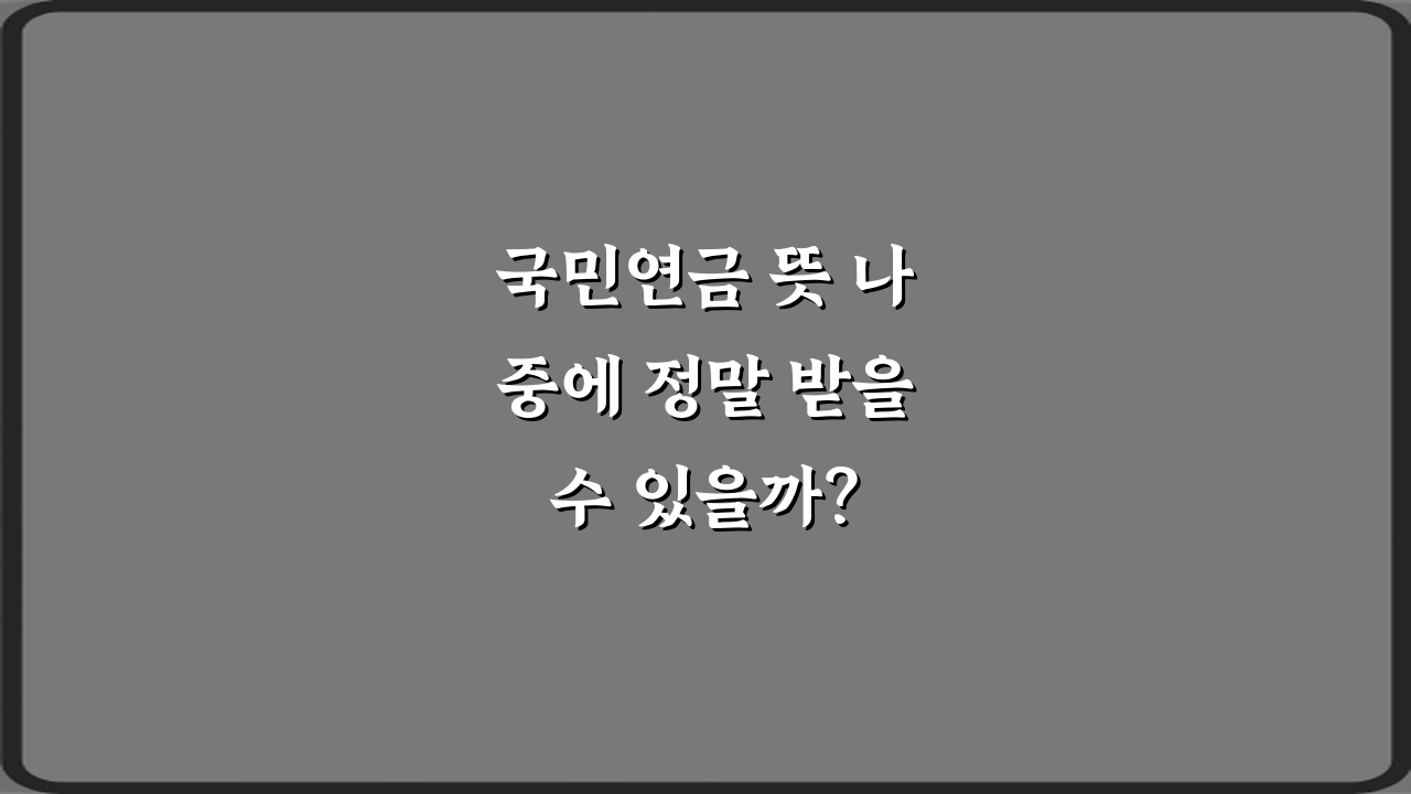 국민연금 뜻 나중에 정말 받을 수 있을까? 3가지 핵심 질문 완전 분석